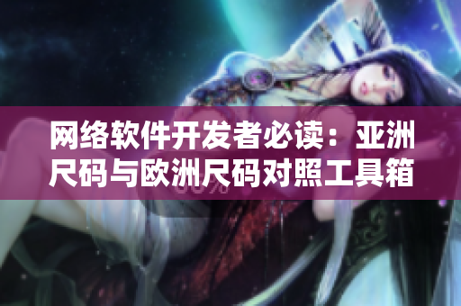 网络软件开发者必读：亚洲尺码与欧洲尺码对照工具箱