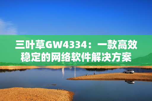 三叶草GW4334：一款高效稳定的网络软件解决方案