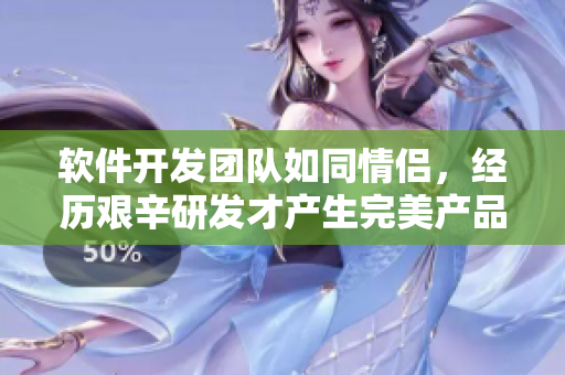 软件开发团队如同情侣，经历艰辛研发才产生完美产品