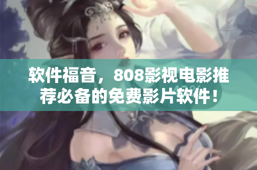 软件福音，808影视电影推荐必备的免费影片软件！