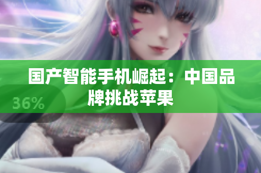 国产智能手机崛起：中国品牌挑战苹果