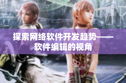探索网络软件开发趋势——软件编辑的视角