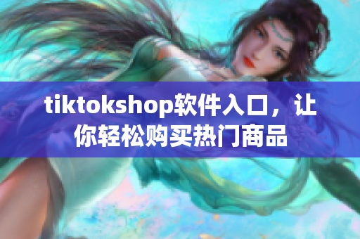 tiktokshop软件入口，让你轻松购买热门商品
