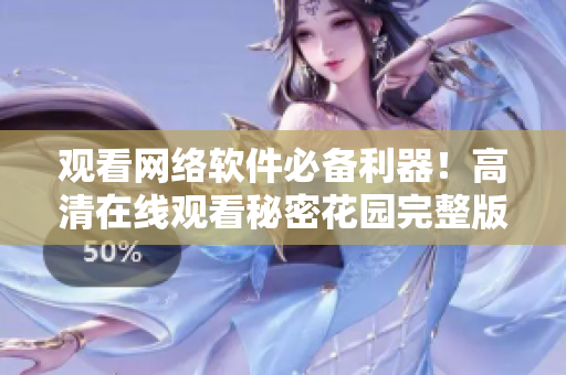 观看网络软件必备利器！高清在线观看秘密花园完整版