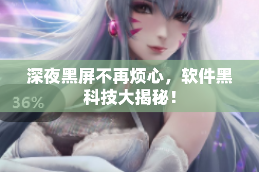 深夜黑屏不再烦心，软件黑科技大揭秘！