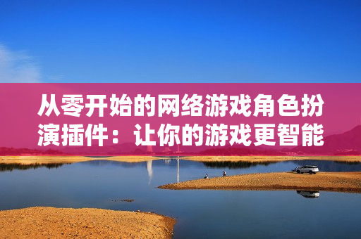 从零开始的网络游戏角色扮演插件：让你的游戏更智能、更有趣！