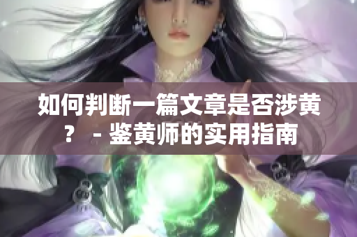 如何判断一篇文章是否涉黄？ - 鉴黄师的实用指南