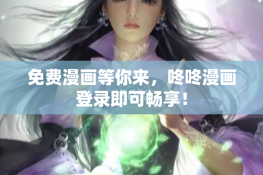 免费漫画等你来，咚咚漫画登录即可畅享！