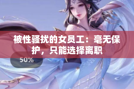 被性骚扰的女员工：毫无保护，只能选择离职