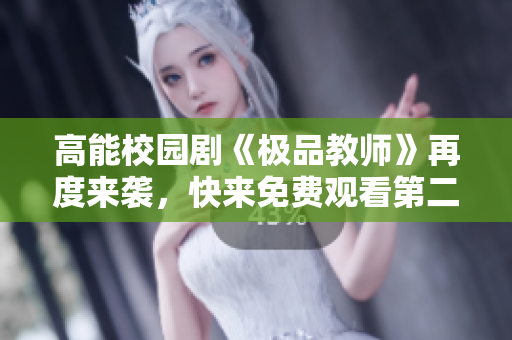 高能校园剧《极品教师》再度来袭，快来免费观看第二季！