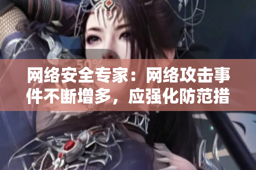 网络安全专家：网络攻击事件不断增多，应强化防范措施