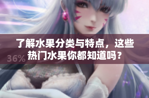 了解水果分类与特点，这些热门水果你都知道吗？