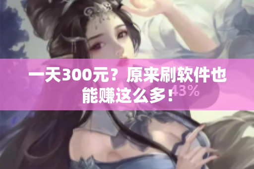 一天300元？原来刷软件也能赚这么多！