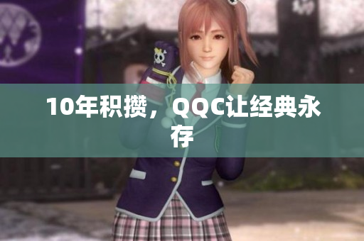 10年积攒，QQC让经典永存