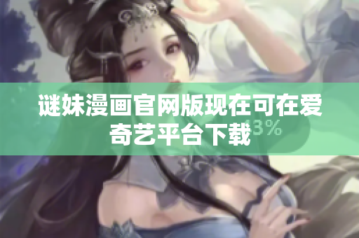 谜妹漫画官网版现在可在爱奇艺平台下载