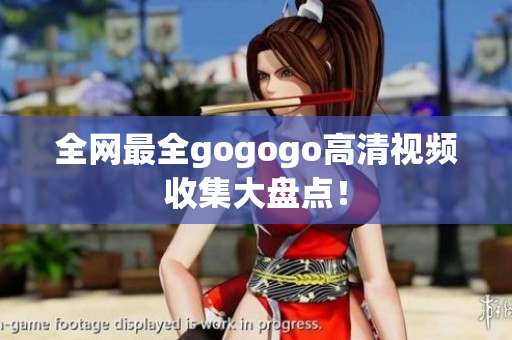 全网最全gogogo高清视频收集大盘点！
