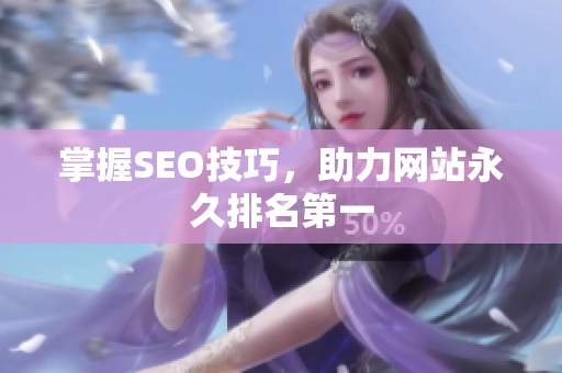 掌握SEO技巧，助力网站永久排名第一