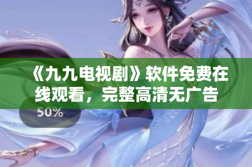 《九九电视剧》软件免费在线观看，完整高清无广告