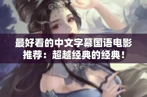 最好看的中文字幕国语电影推荐：超越经典的经典！