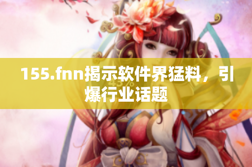 155.fnn揭示软件界猛料，引爆行业话题