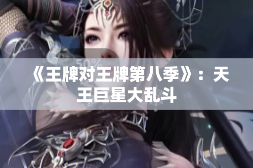 《王牌对王牌第八季》：天王巨星大乱斗