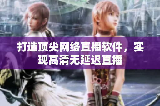 打造顶尖网络直播软件，实现高清无延迟直播