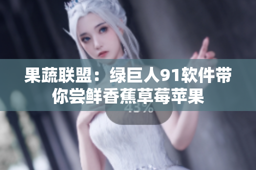 果蔬联盟：绿巨人91软件带你尝鲜香蕉草莓苹果
