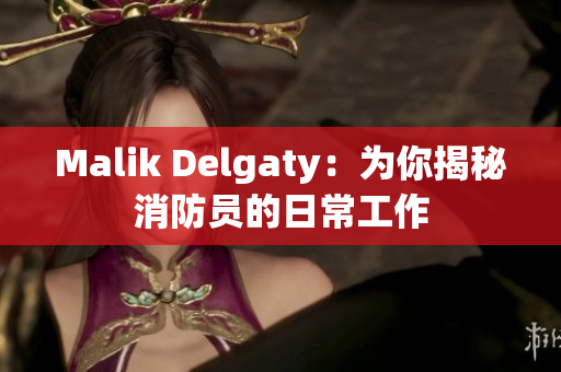 Malik Delgaty：为你揭秘消防员的日常工作