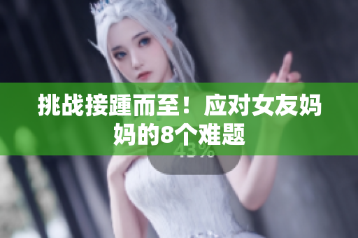 挑战接踵而至！应对女友妈妈的8个难题