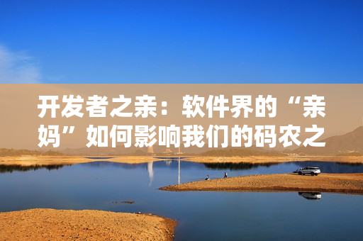 开发者之亲：软件界的“亲妈”如何影响我们的码农之路
