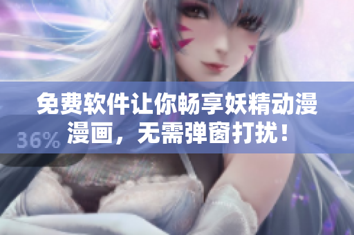 免费软件让你畅享妖精动漫漫画，无需弹窗打扰！