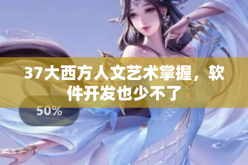 37大西方人文艺术掌握，软件开发也少不了
