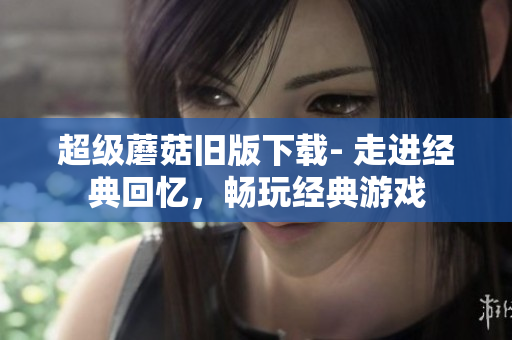 超级蘑菇旧版下载- 走进经典回忆，畅玩经典游戏