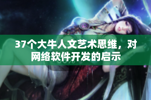37个大牛人文艺术思维，对网络软件开发的启示
