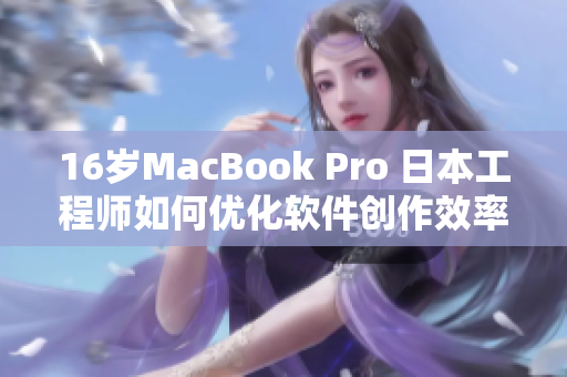 16岁MacBook Pro 日本工程师如何优化软件创作效率？