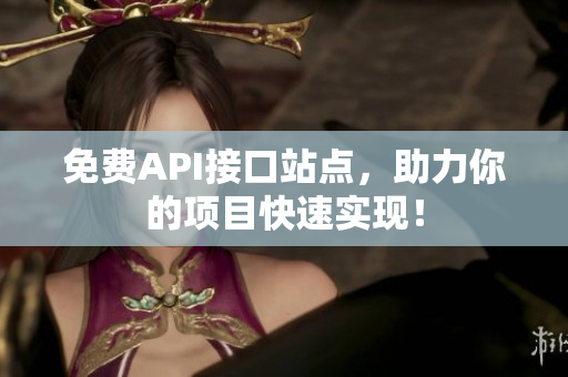 免费API接口站点，助力你的项目快速实现！