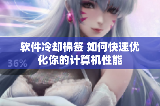 软件冷却棉签 如何快速优化你的计算机性能