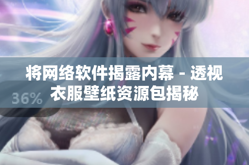 将网络软件揭露内幕 - 透视衣服壁纸资源包揭秘