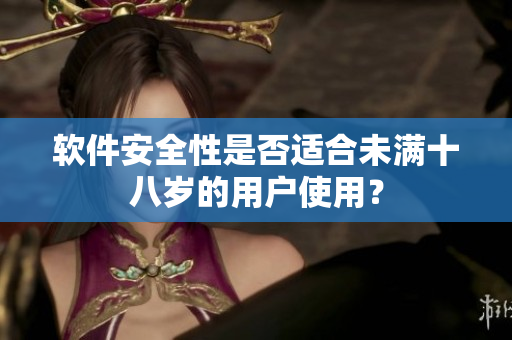软件安全性是否适合未满十八岁的用户使用？