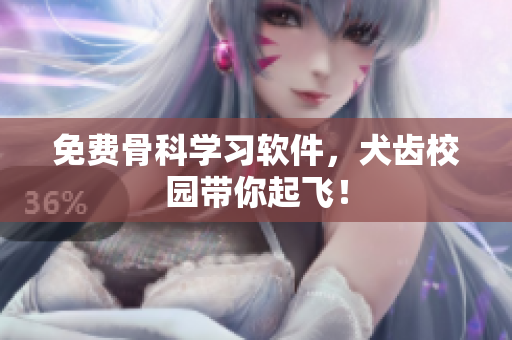 免费骨科学习软件，犬齿校园带你起飞！