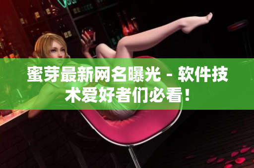 蜜芽最新网名曝光 - 软件技术爱好者们必看！