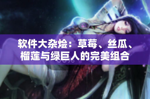 软件大杂烩：草莓、丝瓜、榴莲与绿巨人的完美组合