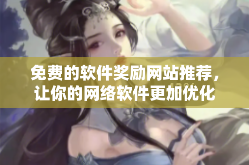 免费的软件奖励网站推荐，让你的网络软件更加优化