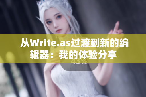  从Write.as过渡到新的编辑器：我的体验分享