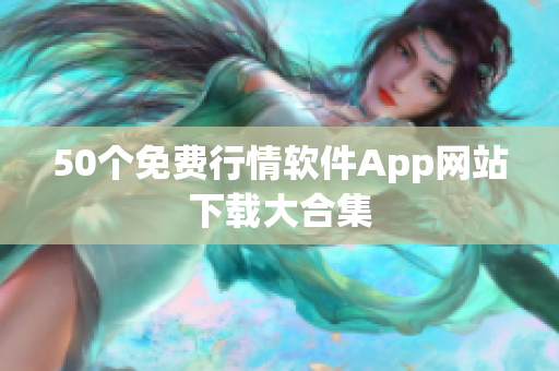 50个免费行情软件App网站下载大合集