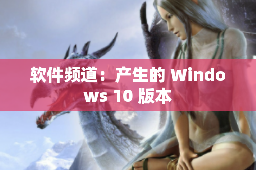 软件频道：产生的 Windows 10 版本