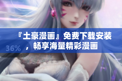 『土豪漫画』免费下载安装，畅享海量精彩漫画