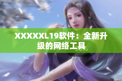 XXXXXL19软件：全新升级的网络工具