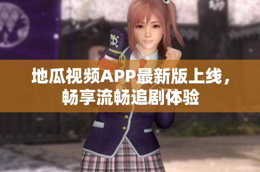 地瓜视频APP最新版上线，畅享流畅追剧体验