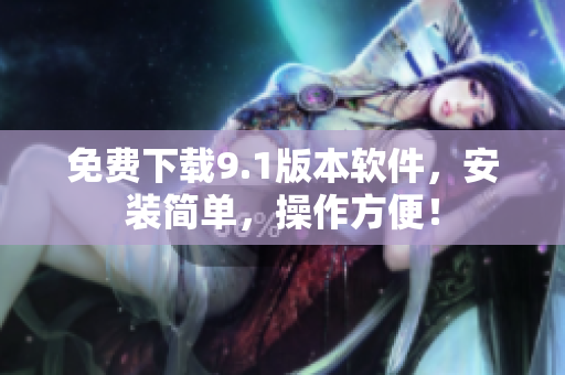 免费下载9.1版本软件，安装简单，操作方便！